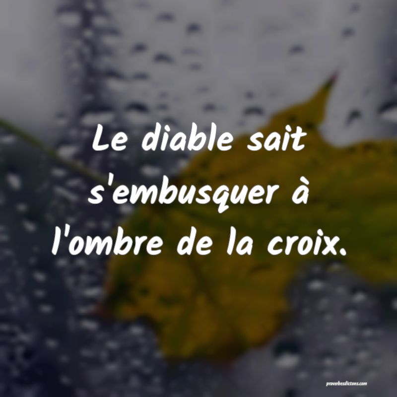 Le diable sait s'embusquer à l'ombre de la croix.