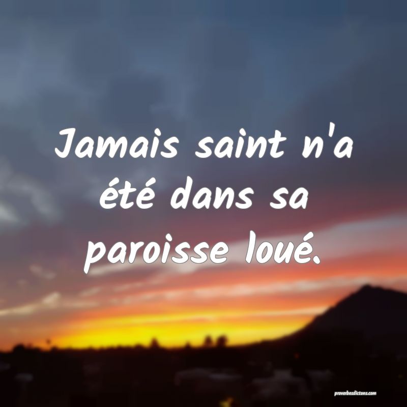 Jamais saint n'a été dans sa paroisse loué.