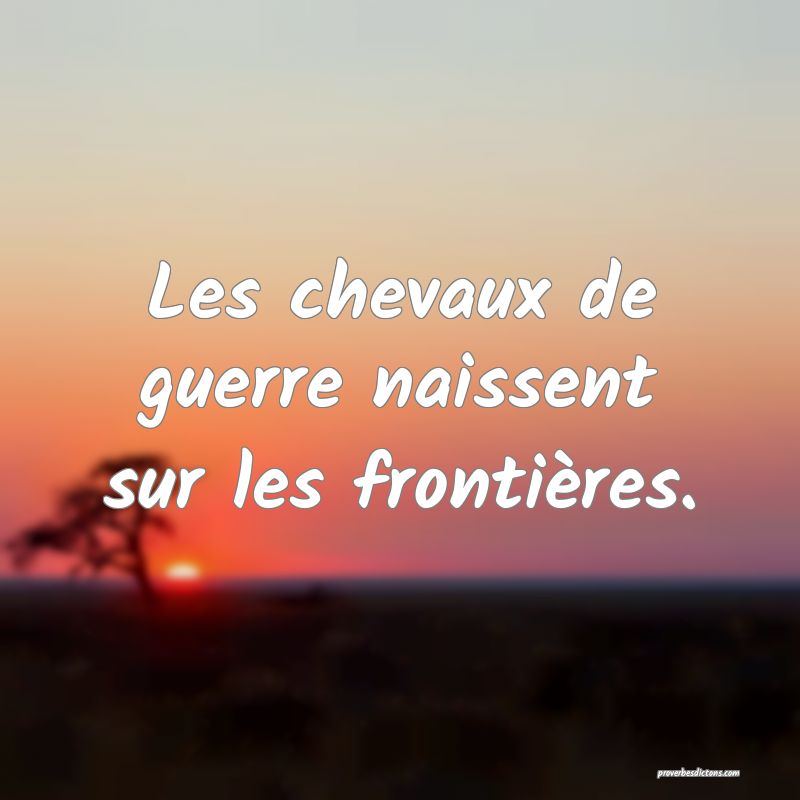 Les chevaux de guerre naissent sur les frontières.