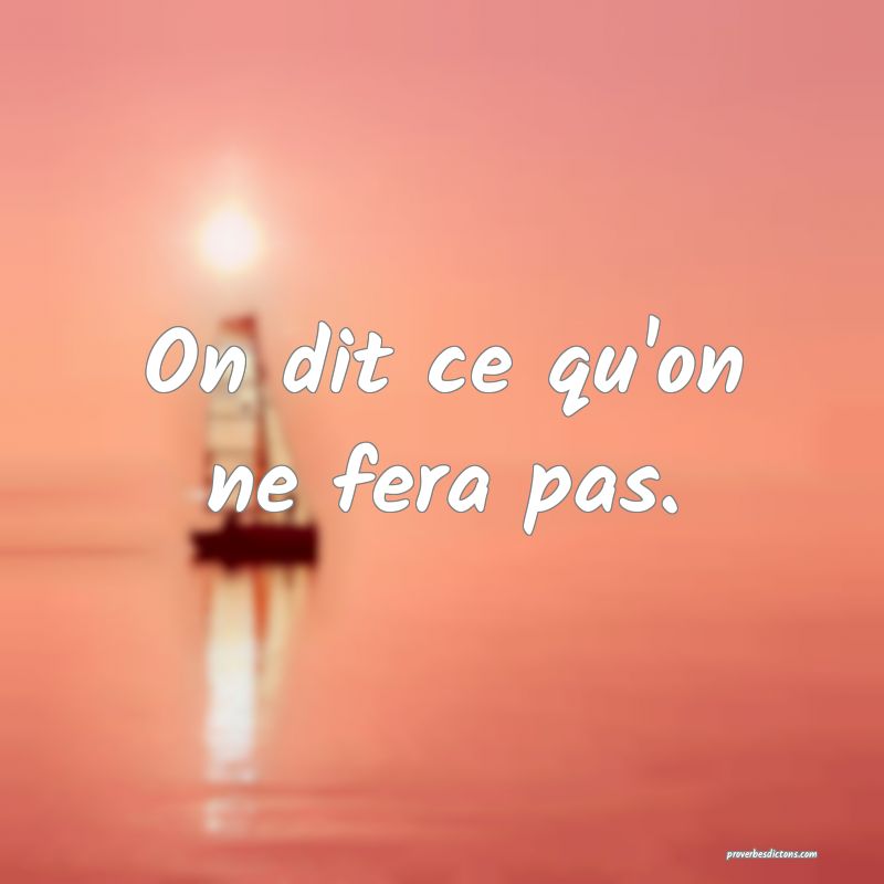 On dit ce qu'on ne fera pas.