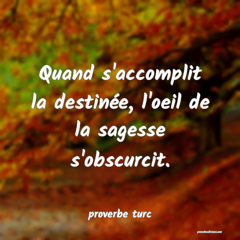  Quand s'accomplit la destinée, l'oeil de la sagesse s'obscurcit.