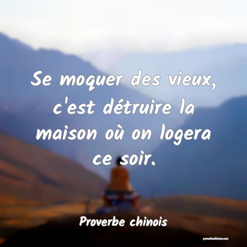Se moquer des vieux, c'est détruire la maison où on logera ce soir.