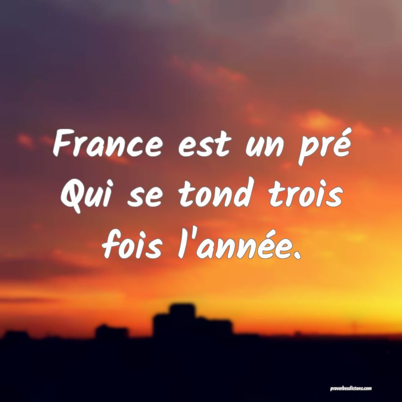 France est un pré
Qui se tond trois fois l'année.