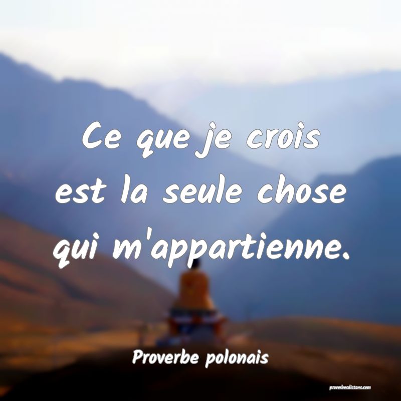 Ce que je crois est la seule chose qui m'appartienne.