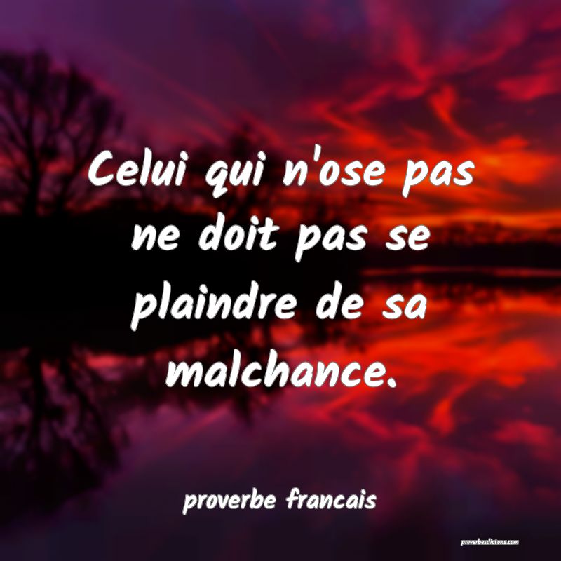  Celui qui n'ose pas ne doit pas se plaindre de sa malchance.