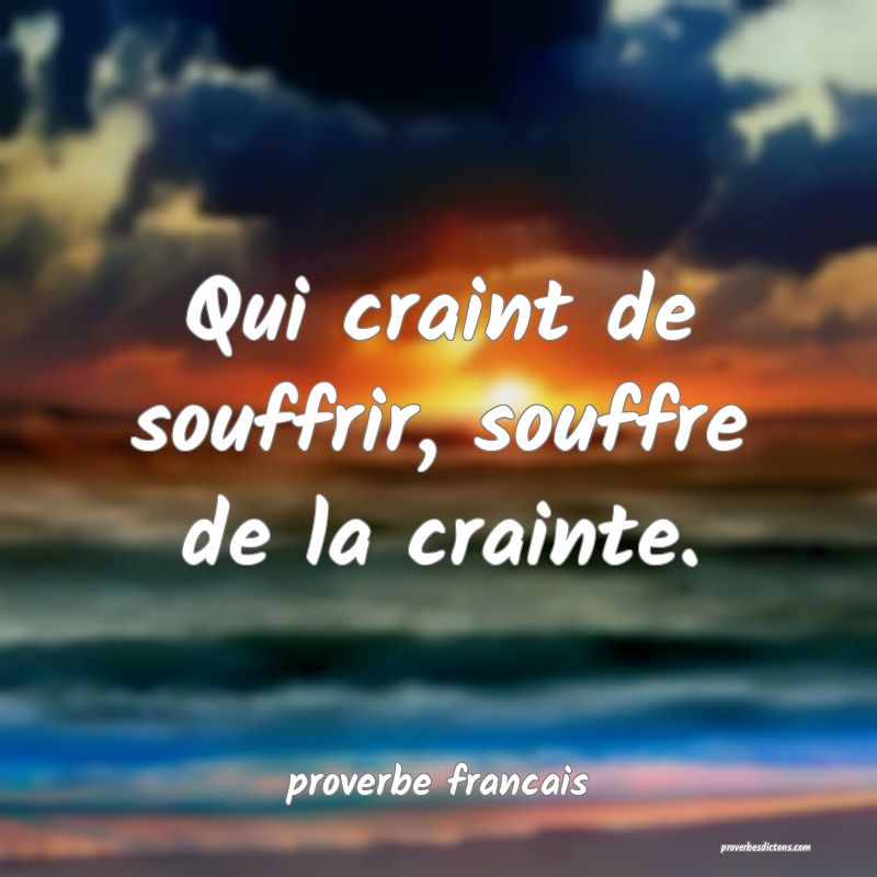 Qui craint de souffrir, souffre de la crainte.