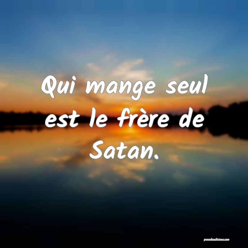 Qui mange seul est le frère de Satan.