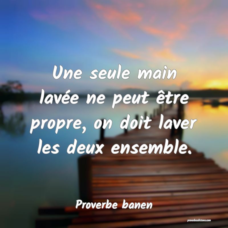 Une seule main lavée ne peut être propre, on doit laver les deux ensemble.