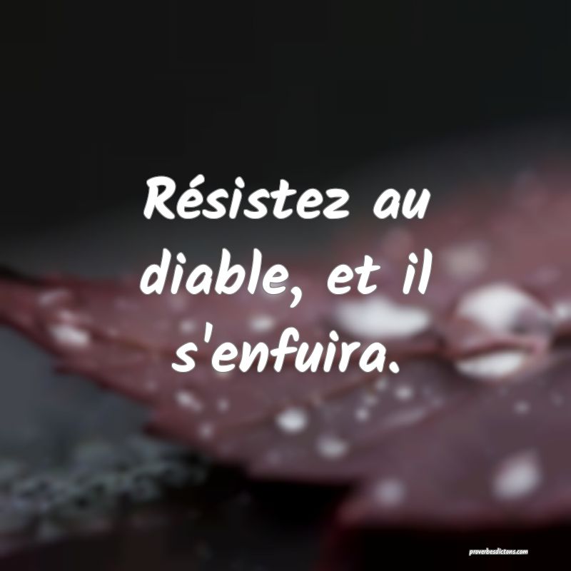Résistez au diable, et il s'enfuira.