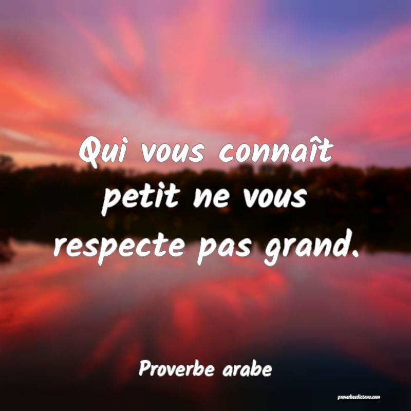 Qui vous connaît petit ne vous respecte pas grand.