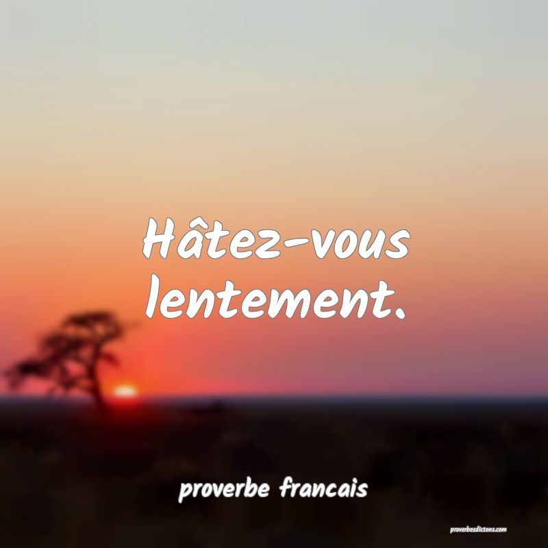 Hâtez-vous lentement.