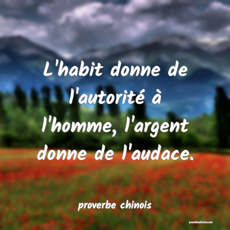 L'habit donne de l'autorité à l'homme, l'argent donne de l'audace.