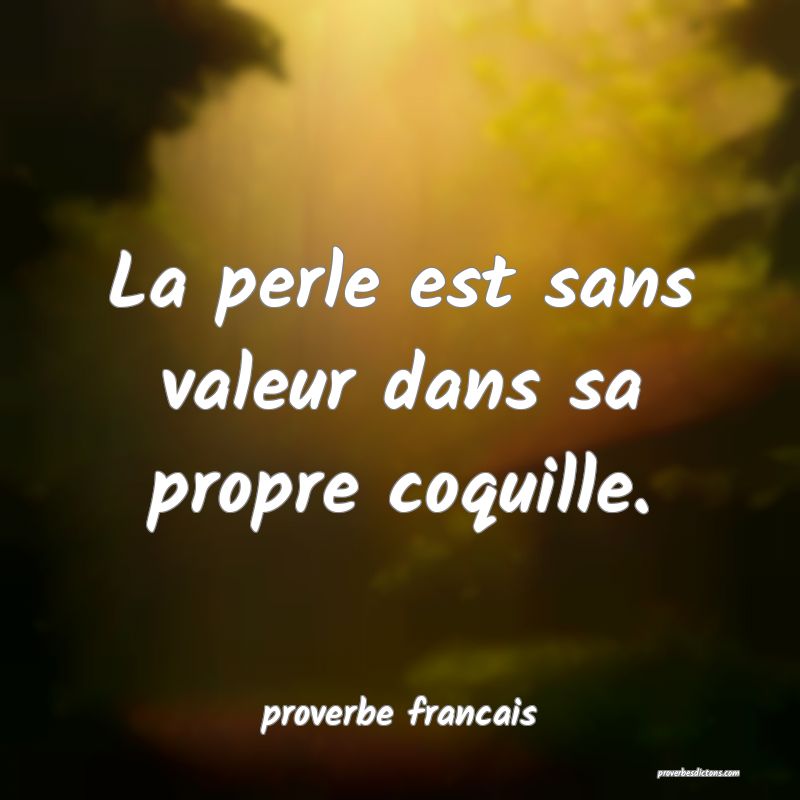  La perle est sans valeur dans sa propre coquille.