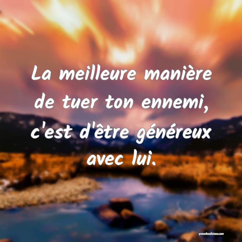 La meilleure manière de tuer ton ennemi, c'est d'être généreux avec lui.