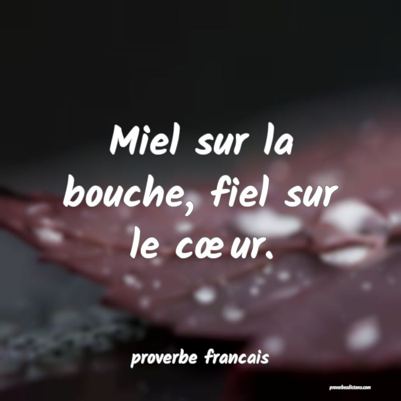 Miel sur la bouche, fiel sur le cœur.