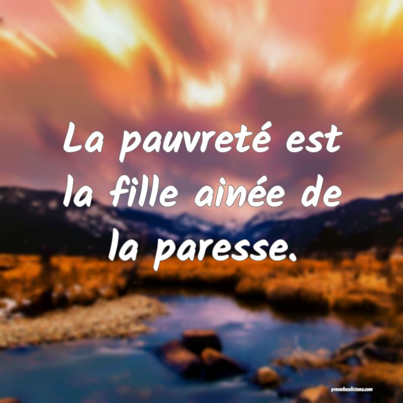 La pauvreté est la fille ainée de la paresse.