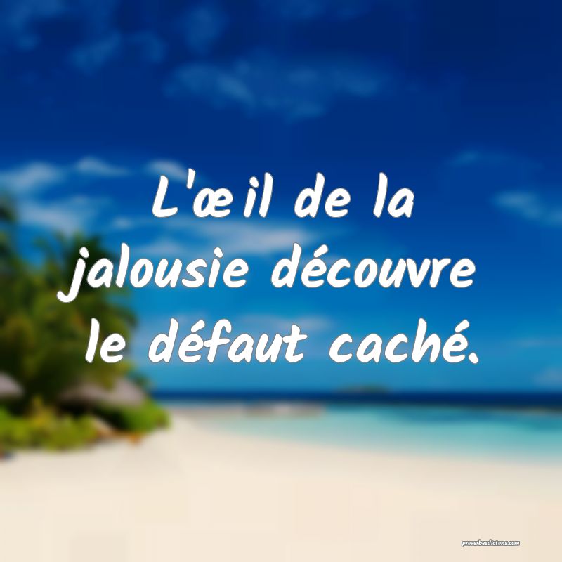 L'œil de la jalousie découvre le défaut caché.