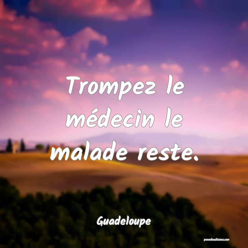 Trompez le médecin le malade reste.