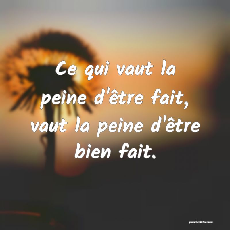 Ce qui vaut la peine d'être fait, vaut la peine d'être bien fait.