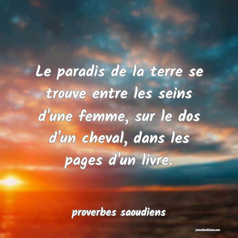 Le paradis de la terre se trouve entre les seins d'une femme, sur le dos d'un cheval, dans les pages d'un livre.