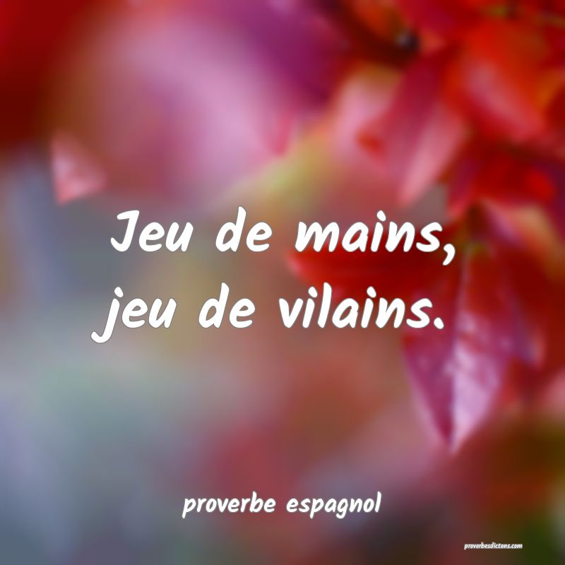  Jeu de mains, jeu de vilains.