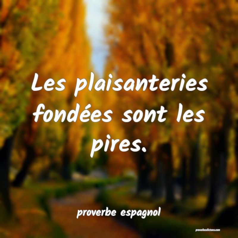  Les plaisanteries fondées sont les pires.