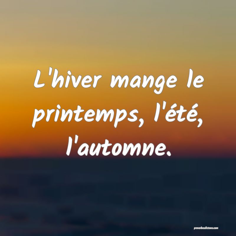 L'hiver mange le printemps, l'été, l'automne.