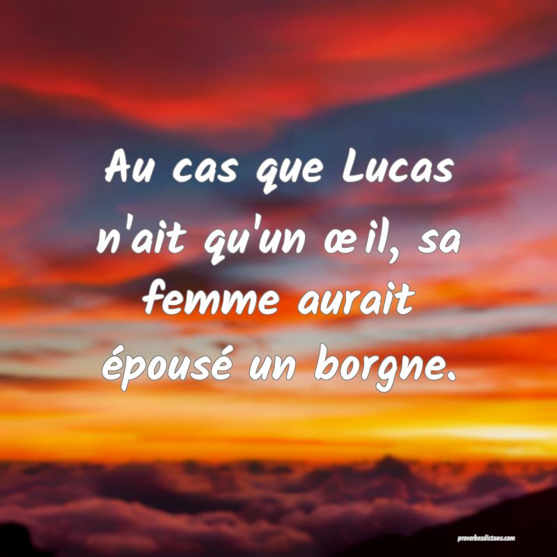 Au cas que Lucas n'ait qu'un œil, sa femme aurait épousé un borgne.