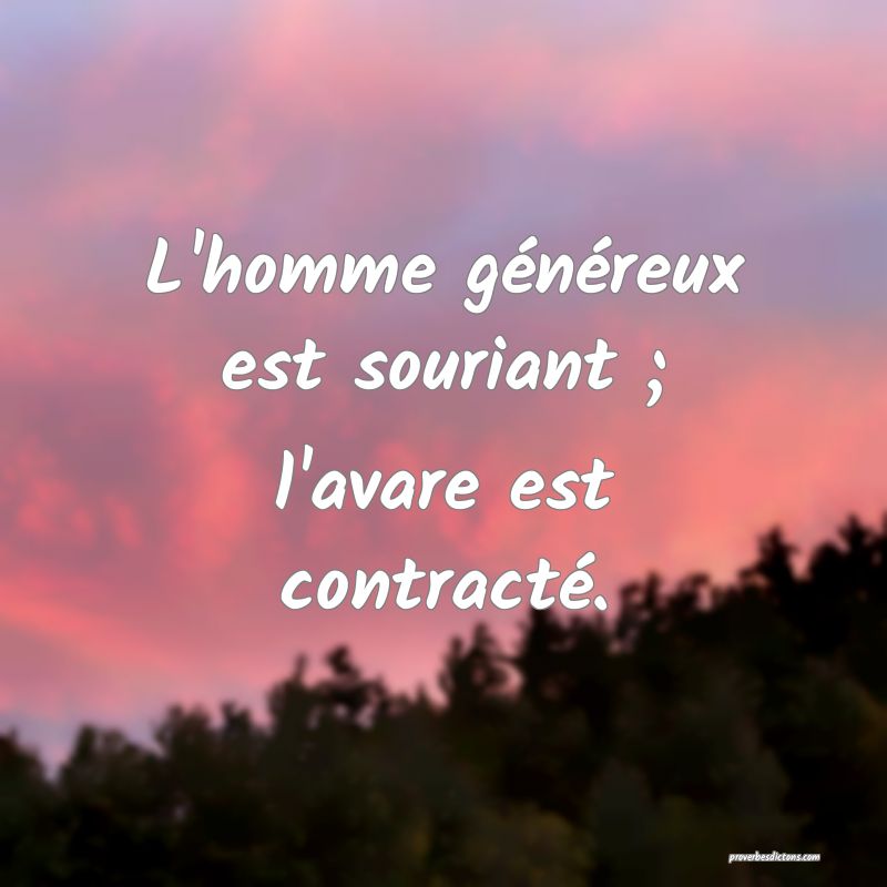 L'homme généreux est souriant ; l'avare est contracté.