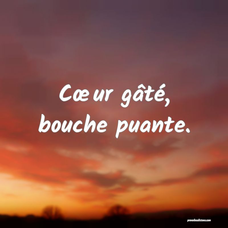 Cœur gâté, bouche puante.