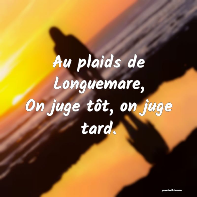 Au plaids de Longuemare,
On juge tôt, on juge tard.