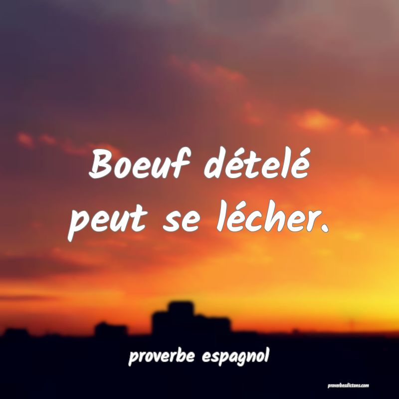  Boeuf dételé peut se lécher.