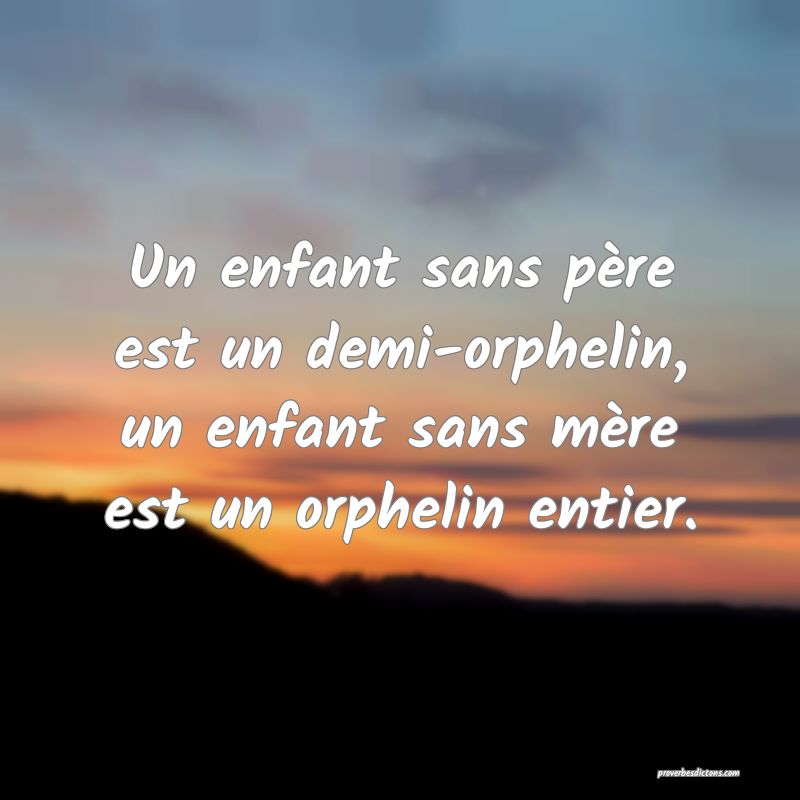 Un enfant sans père est un demi-orphelin, un enfant sans mère est un orphelin entier.