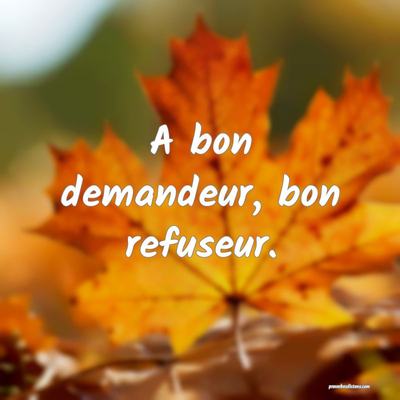 A bon demandeur, bon refuseur.