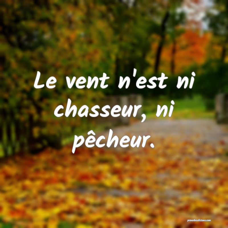 Le vent n'est ni chasseur, ni pêcheur.