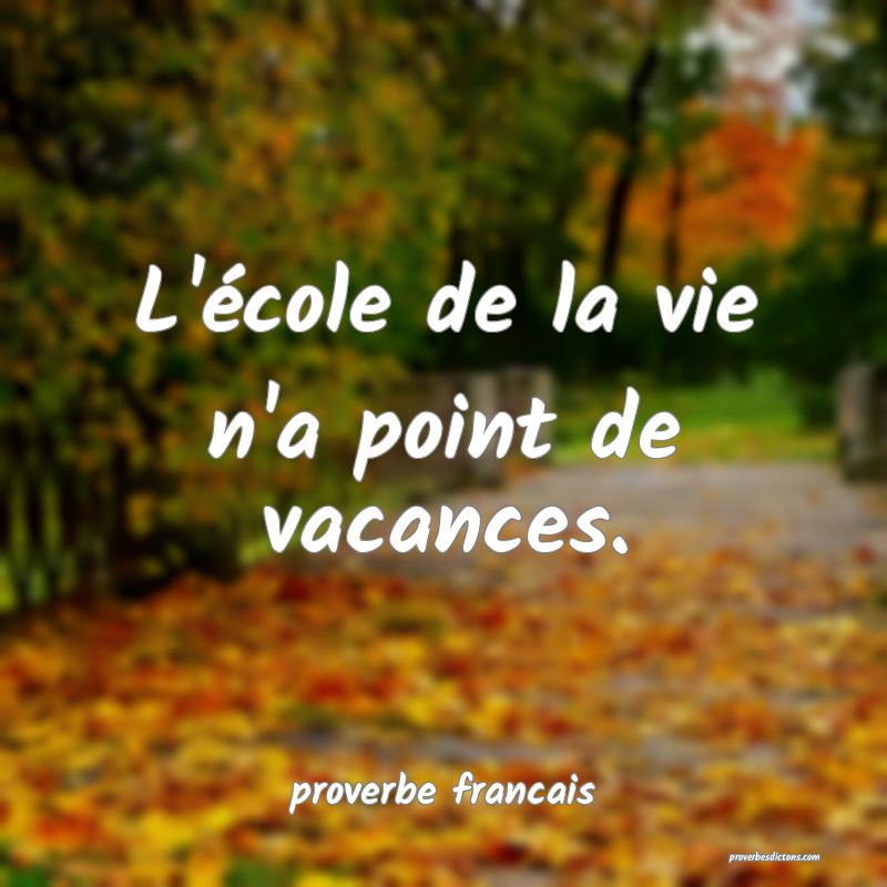 L'école de la vie n'a point de vacances.