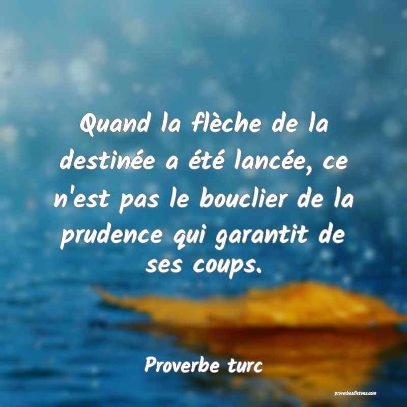 Quand la flèche de la destinée a été lancée, ce n'est pas le bouclier de la prudence qui garantit de ses coups.
