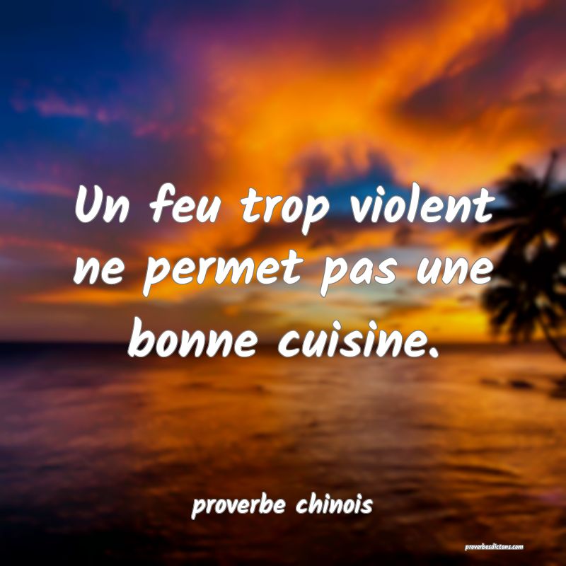 Un feu trop violent ne permet pas une bonne cuisine.