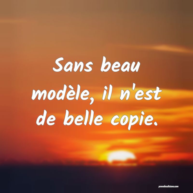 Sans beau modèle, il n'est de belle copie.