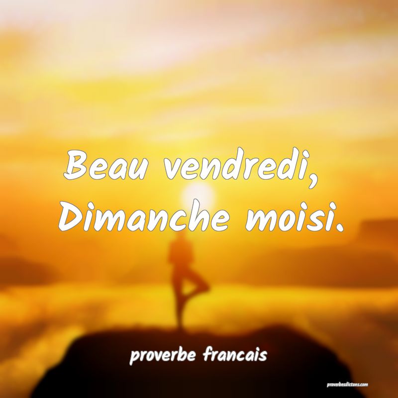 Beau vendredi, 
Dimanche moisi.