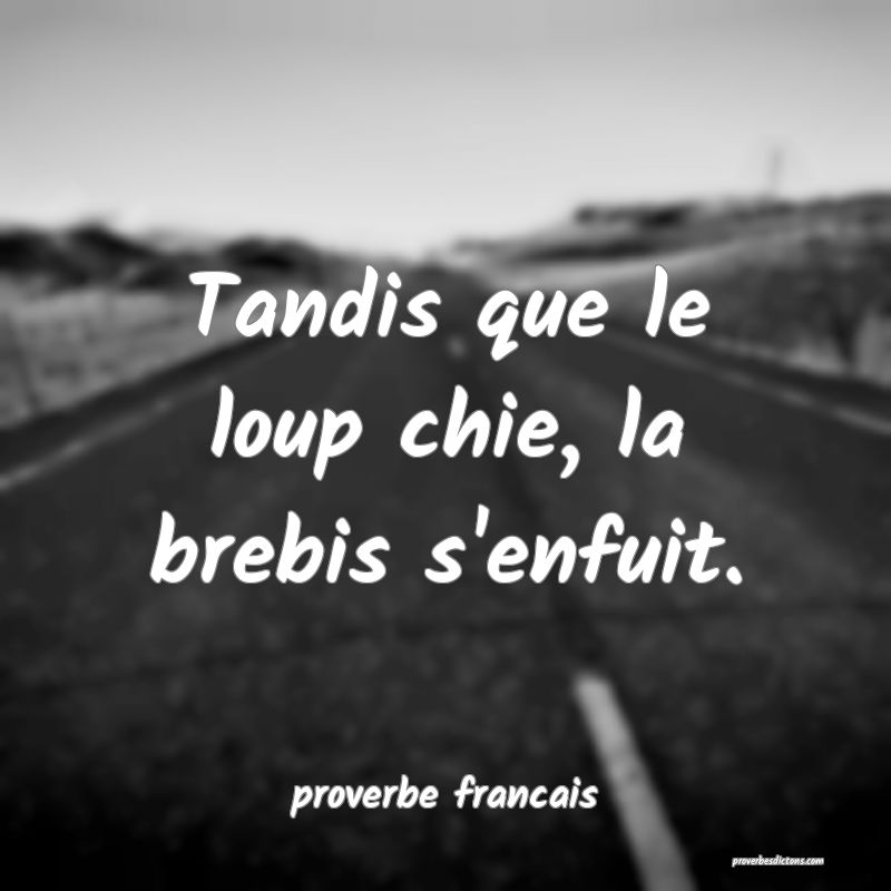 Tandis que le loup chie, la brebis s'enfuit.