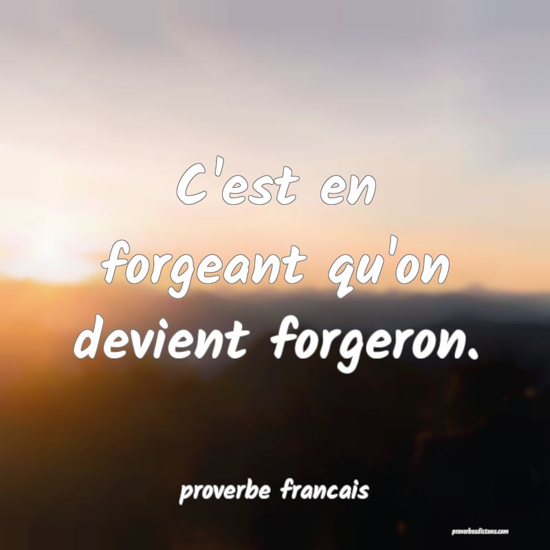 C'est en forgeant qu'on devient forgeron.