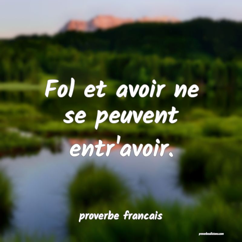 Fol et avoir ne se peuvent entr'avoir.