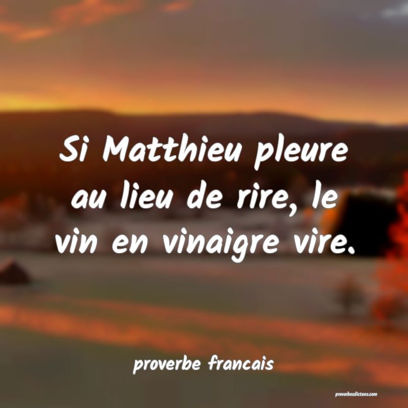 Si Matthieu pleure au lieu de rire, le vin en vinaigre vire.