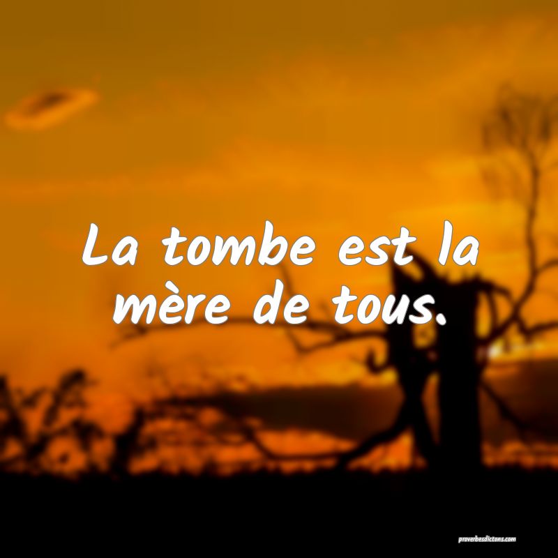 La tombe est la mère de tous.