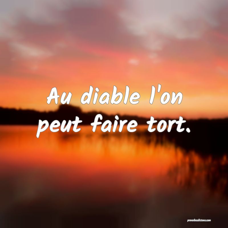 Au diable l'on peut faire tort.
