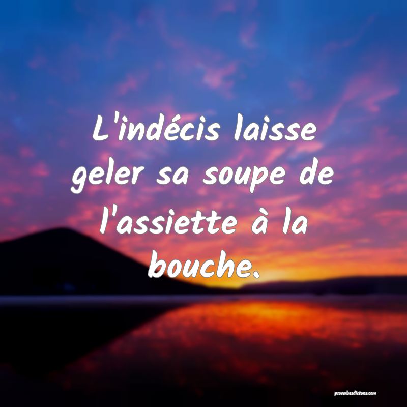 L'indécis laisse geler sa soupe de l'assiette à la bouche.