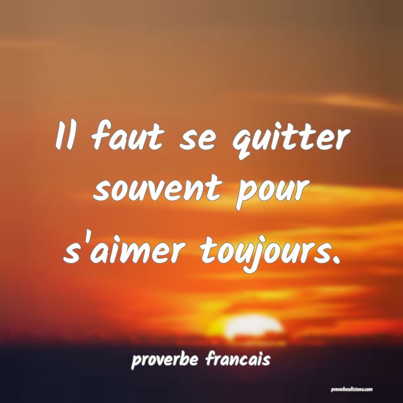 Il faut se quitter souvent pour s'aimer toujours.
