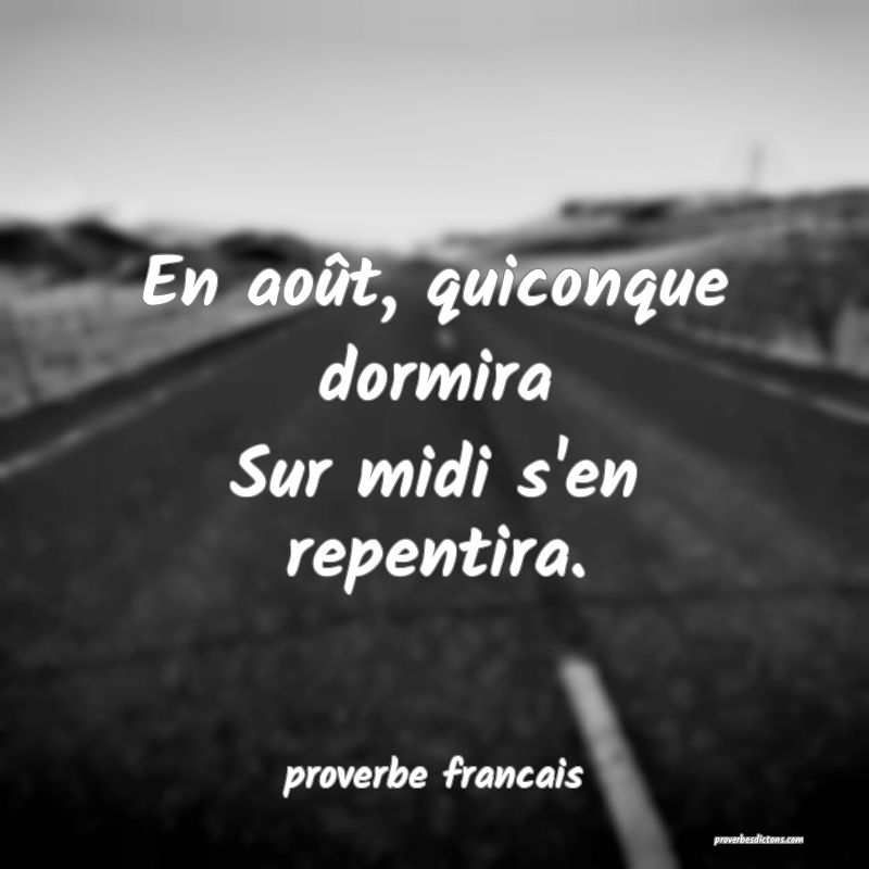 En août, quiconque dormira
Sur midi s'en repentira.
