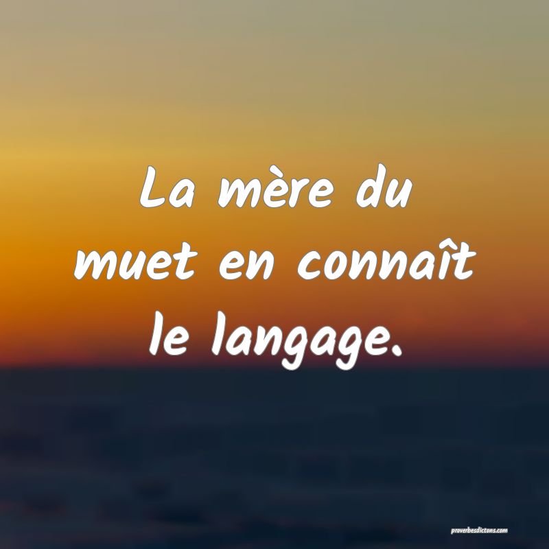 La mère du muet en connaît le langage.